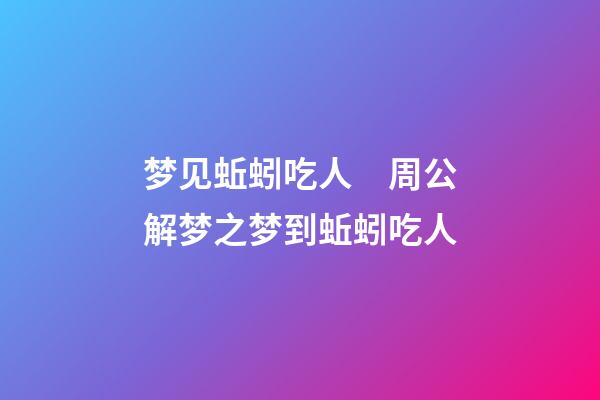梦见蚯蚓吃人　周公解梦之梦到蚯蚓吃人